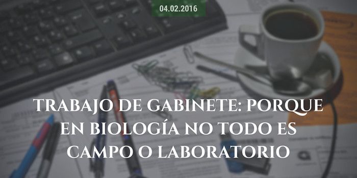 Trabajo de gabinete: porque en biología no todo es campo o laboratorio Trabajo de gabinete: porque en biología no todo es campo o laboratorio